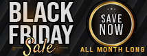 Black Friday - Save Now - All Month Long